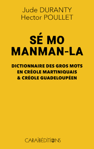 Sé mo manman-la. Dictionnaire des gros mots en créole martiniquais & créole guadeloupéen